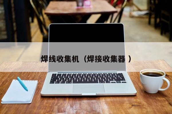 焊線收集機（焊接收集器 ）
