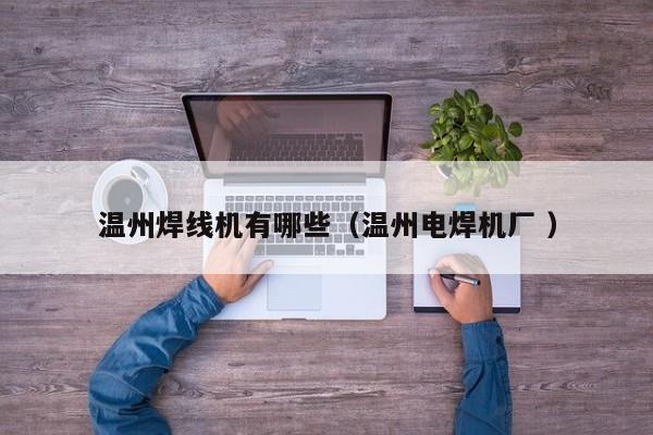 溫州焊線機有哪些（溫州電焊機廠 ）