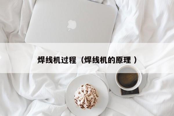 焊線機過程（焊線機的原理 ）