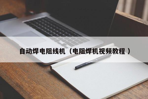 自動(dòng)焊電阻線(xiàn)機(jī)（電阻焊機(jī)視頻教程 ）