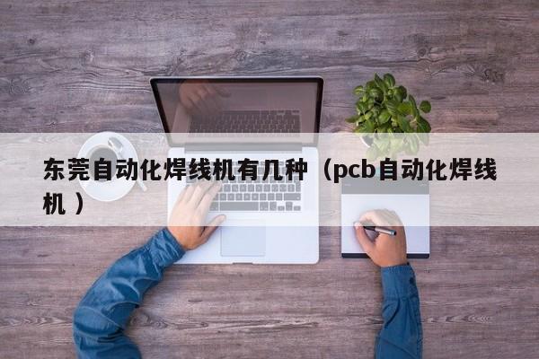 東莞自動化焊線機有幾種（pcb自動化焊線機 ）