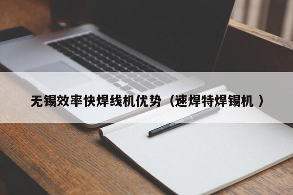 無錫效率快焊線機優(yōu)勢（速焊特焊錫機 ）