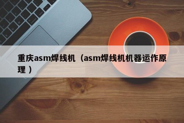 重慶asm焊線機(jī)（asm焊線機(jī)機(jī)器運作原理 ）