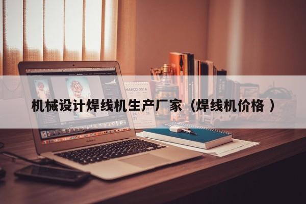 機械設計焊線機生產廠家（焊線機價格 ）