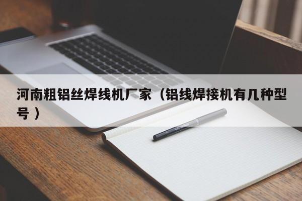 河南粗鋁絲焊線機(jī)廠家（鋁線焊接機(jī)有幾種型號(hào) ）