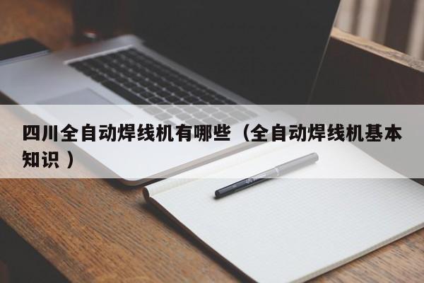 四川全自動(dòng)焊線(xiàn)機(jī)有哪些（全自動(dòng)焊線(xiàn)機(jī)基本知識(shí) ）