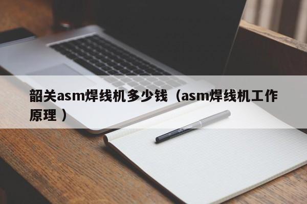 韶關asm焊線機多少錢（asm焊線機工作原理 ）