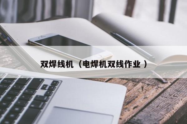 雙焊線機（電焊機雙線作業 ）